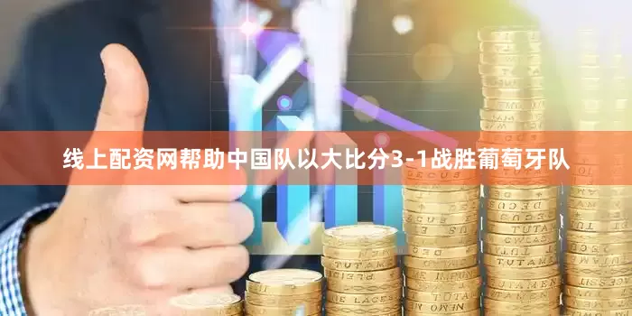 线上配资网帮助中国队以大比分3-1战胜葡萄牙队