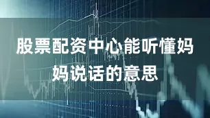 股票配资中心能听懂妈妈说话的意思